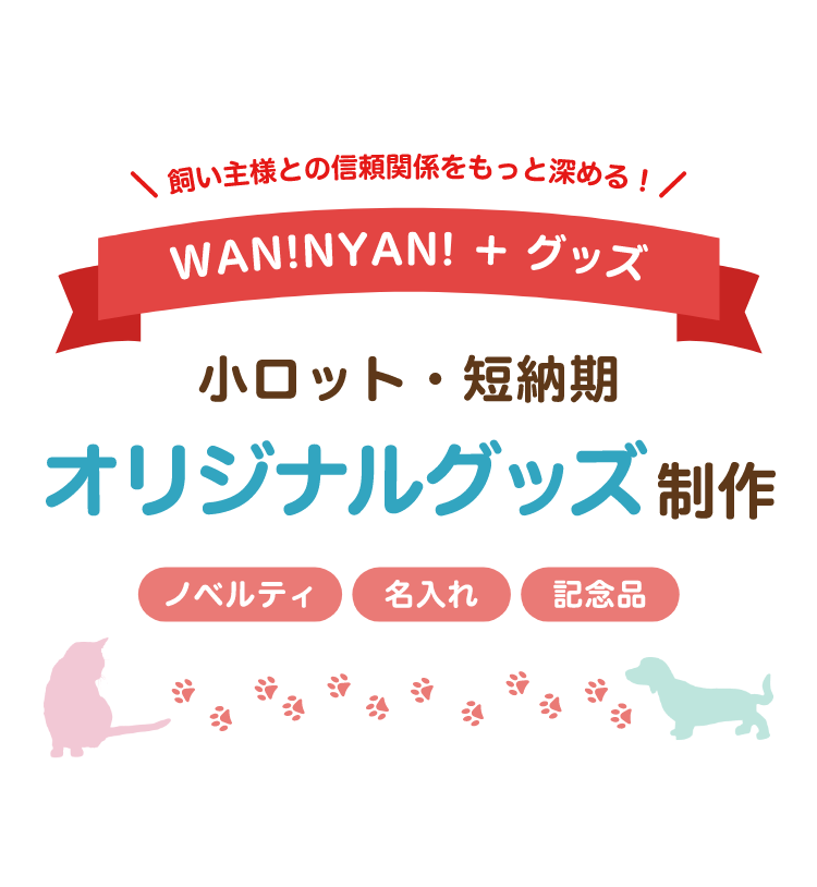 オリジナルグッズで「飼い主様との絆」をもっと深く、もっと広く。