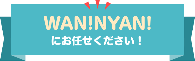 WAN!NYAN!にお任せください！