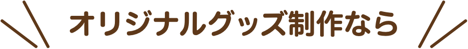 オリジナルグッズ制作なら
