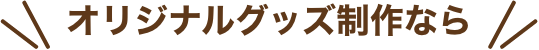 オリジナルグッズ制作なら